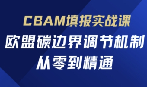 CBAM填报实战课,欧盟碳边界调节机制,从零到精通-侠客资源站