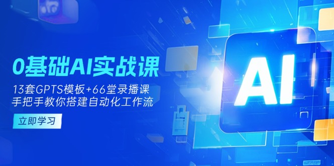 (14202期)0基础AI实操课:13套GPTS模板+66字录播课,手把手教你搭建自动化工作流-侠客资源站