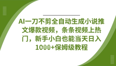 AI一刀不剪全自动生成小说推文爆款视频,条条视频上热门,新手小白也能当天日入数张-侠客资源站
