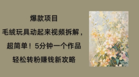 毛绒玩具动起来项目拆解,三四分钟一个作品,轻松转粉挣钱新玩法-侠客资源站