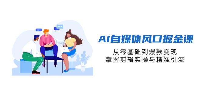 (14329期)AI自媒体风口掘金课,从零基础到爆款变现,掌握剪辑实操与精准引流-侠客资源站