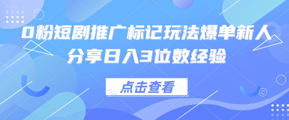 0粉短剧推广标记玩法爆单新人分享日入3位数经验-侠客资源站