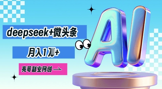 deepseek+微头条,原创图文变现,月入1W-侠客资源站