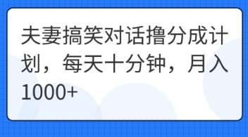 夫妻搞笑对话撸分成计划,每天十分钟,月入1000+-侠客资源站