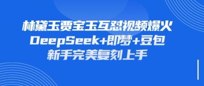 持续爆火的林黛玉贾宝玉互怼视频,比爽文还好看,利用DeepSeek+即梦+豆包就可以完美复刻-侠客资源站