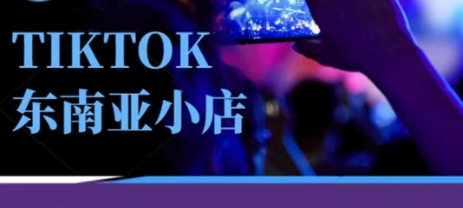 Tiktok东南亚跨境小店运营班,一门专业的TK小店运营培训课-侠客资源站
