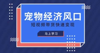 宠物赛道快速变现精品课,宠物经济风口,短视频带货快速变现-侠客资源站